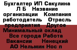 Бухгалтер ИП Сакулина Л.Б › Название организации ­ Компания-работодатель › Отрасль предприятия ­ Другое › Минимальный оклад ­ 1 - Все города Работа » Вакансии   . Ненецкий АО,Нельмин Нос п.